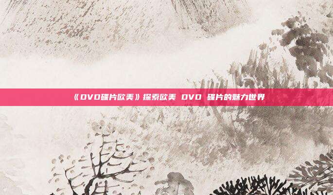 《DVD碟片欧美》探索欧美 DVD 碟片的魅力世界