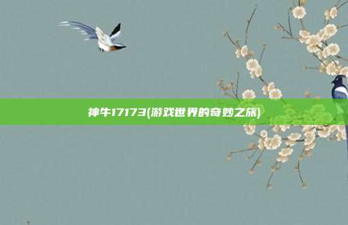 神牛17173(游戏世界的奇妙之旅)